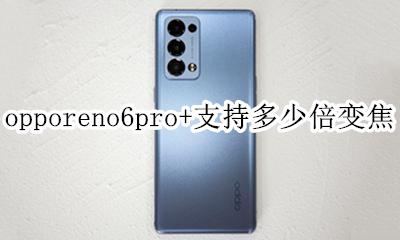 opporeno6pro几倍光学变焦 opporeno6pro+支持多少倍变焦