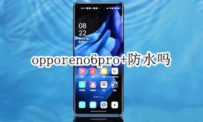 opporeno6手机防水吗? opporeno6pro+防水吗
