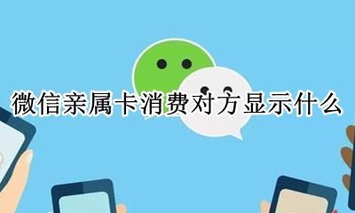 微信亲属卡消费对方显示什么 微信亲属卡消费对方知道什么内容