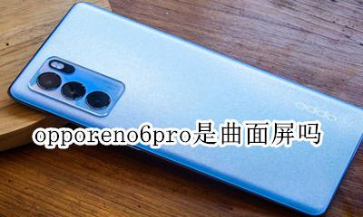 opporeno6pro是曲面屏吗 opporeno6pro是不是曲面屏