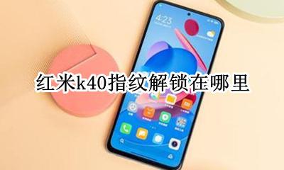 红米k40指纹解锁在哪里 红米k40g版指纹解锁在哪里