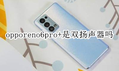 opporeno6pro+是双扬声器吗 opporeno6pro是双扬声器吗?