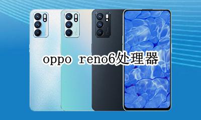 oppo reno6是什么处理器 oppo reno6处理器什么型号