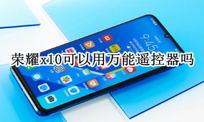荣耀x10手机有智能遥控吗 荣耀x10可以用万能遥控器吗