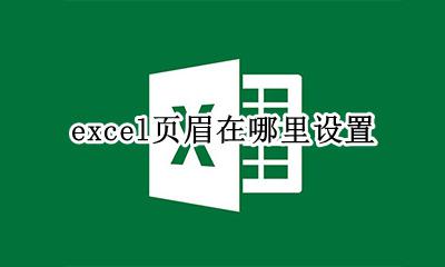 excel页眉在哪里设置 excel表如何设置页眉