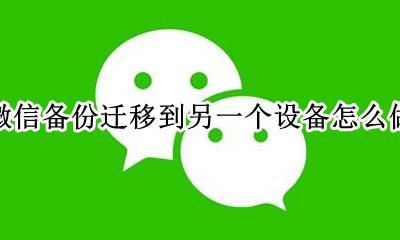 微信备份迁移到另一个设备怎么做 如何把微信的数据备份到另一个手机