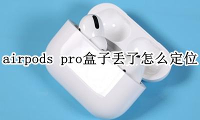 airpodspro丢了一只怎么定位 airpods pro盒子丢了怎么定位