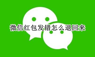 微信红包发错怎么退回来 微信红包发错啦怎么退还