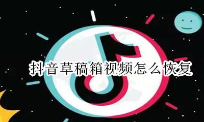 抖音草稿箱视频怎么恢复 抖音草稿箱的视频怎么恢复