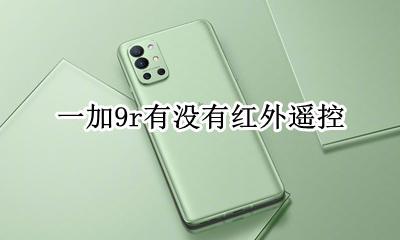 一加9r有没有红外遥控 一加9pro支持红外遥控器功能吗