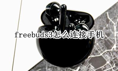 freebuds3怎么连接手机 freebuds3连其他安卓手机
