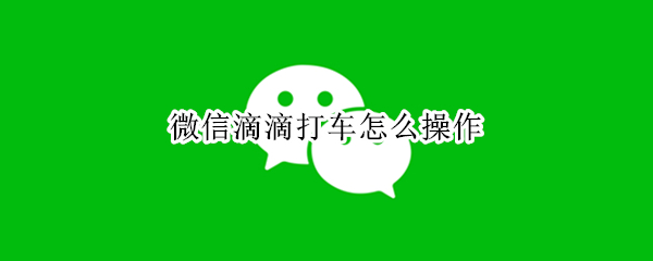 微信滴滴打车怎么操作