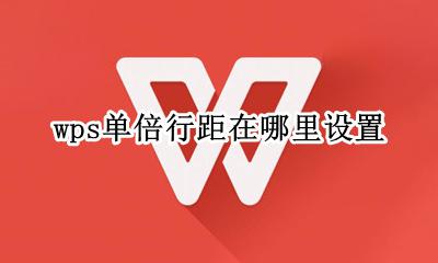 wps单倍行距在哪里设置 wps里面的单倍行距在哪里