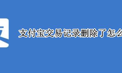 支付宝交易记录删除了怎么恢复 支付宝删掉的交易记录怎么找回来
