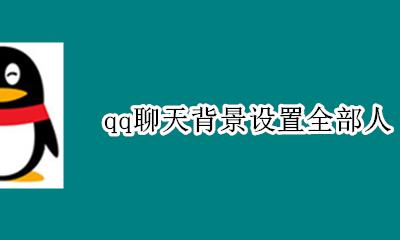 qq聊天背景设置全部人 qq怎么给所有人设置聊天背景
