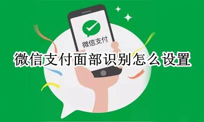 微信支付面部识别怎么设置 微信付款面部识别怎么设置