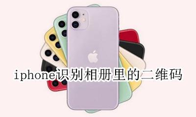 iphone识别相册里的二维码 苹果相机怎么识别相册二维码图片