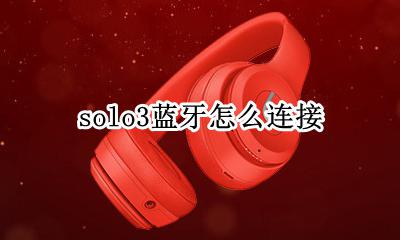 solo3蓝牙怎么连接 solo3蓝牙怎么配对