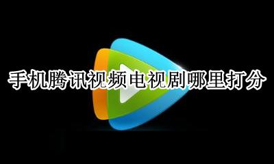 手机腾讯视频电视剧哪里打分 手机腾讯视频里的电视剧哪里打分