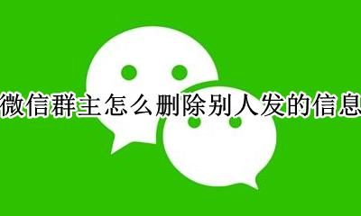 微信群主怎么删除别人发的信息 微信群主怎样删除别人发的信息