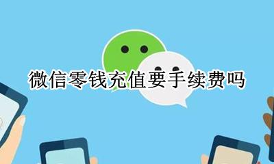 微信零钱充值要手续费吗 充值到微信零钱需要手续费吗