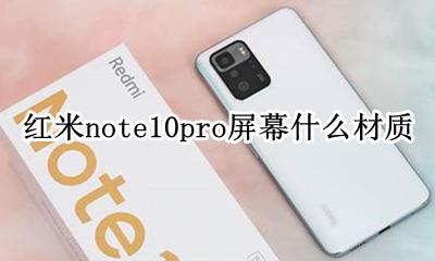 红米note10pro屏幕什么材质 红米note10pro屏幕采用什么材质