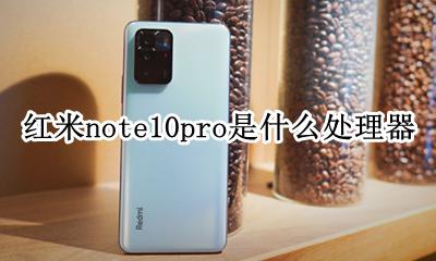 红米note10pro上市时间 红米note10pro是什么处理器