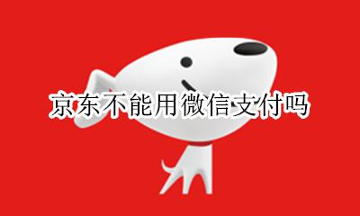 京东不能用微信支付吗 京东不可以用微信支付吗