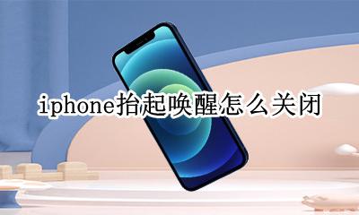 苹果怎样关闭抬起唤醒 iphone抬起唤醒怎么关闭