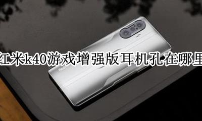 红米k40pro有没有耳机孔 红米k40游戏增强版耳机孔在哪里