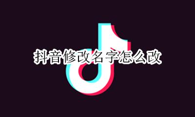 抖音如何修改名称 抖音修改名字怎么改