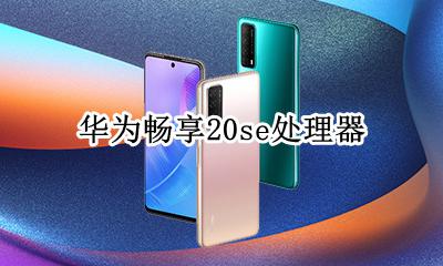 华为畅享20se处理器是什么 华为畅享20se处理器型号