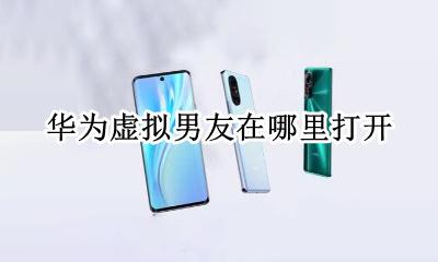 华为虚拟男友在哪里打开 华为荣耀虚拟男友怎么设置