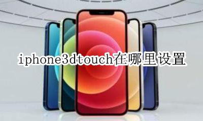 苹果手机3dtouch在哪里设置 iphone3dtouch在哪里设置