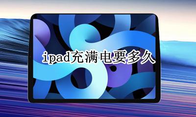 ipad充满电要多久 ipad多长时间能充满电