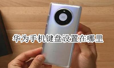 华为手机键盘怎么调 华为手机键盘设置在哪里