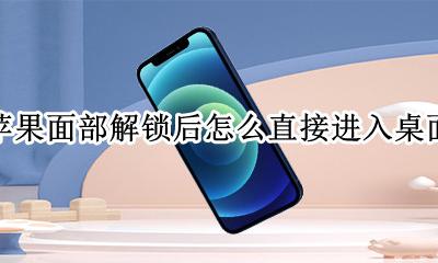 苹果面部解锁后怎么直接进入桌面 苹果面容解锁自动进入桌面怎么设置