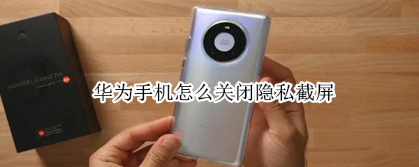华为手机怎么关闭隐私截屏