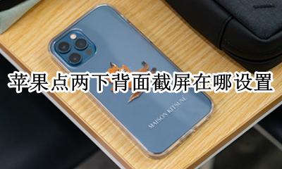 苹果点两下截屏在哪里开 苹果点两下背面截屏在哪设置