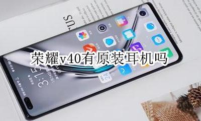 荣耀v40原装耳机 荣耀v40有原装耳机吗