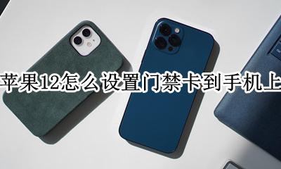 苹果12怎么设置门禁卡到手机上 苹果12手机怎么把门禁卡添加到手机里面
