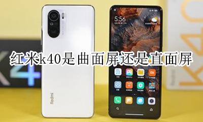 红米k40是不是全面屏 红米k40是曲面屏还是直面屏