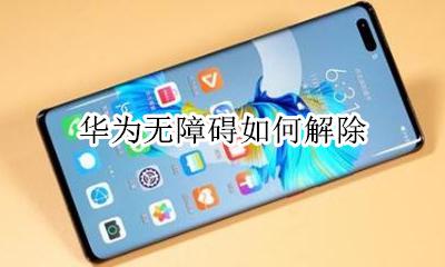 华为无障碍如何解除 华为手机无障碍怎么解除
