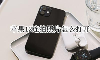 苹果12怎么连拍快照 苹果12连拍照片怎么打开
