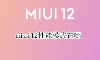 miui12性能模式在哪 miui12稳定版怎么开启性能模式