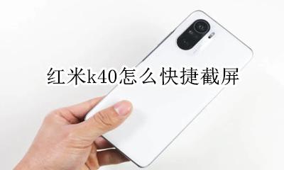 红米k40怎么快捷截屏 红米k40屏幕截图怎么操作