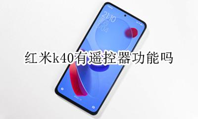 红米k40有遥控器功能吗 红米k40i有没有红外线遥控功能