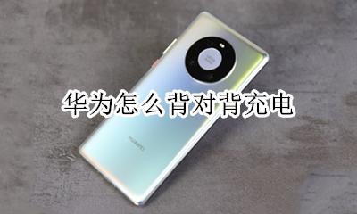 华为怎么背对背充电 华为手机背对背充电