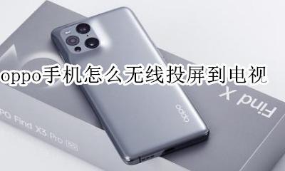 oppo手机怎么无线投屏到电视 oppo手机怎样能投屏到电视上呀
