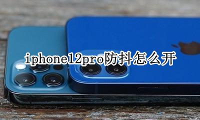 苹果12pro支持防抖吗 iphone12pro防抖怎么开
